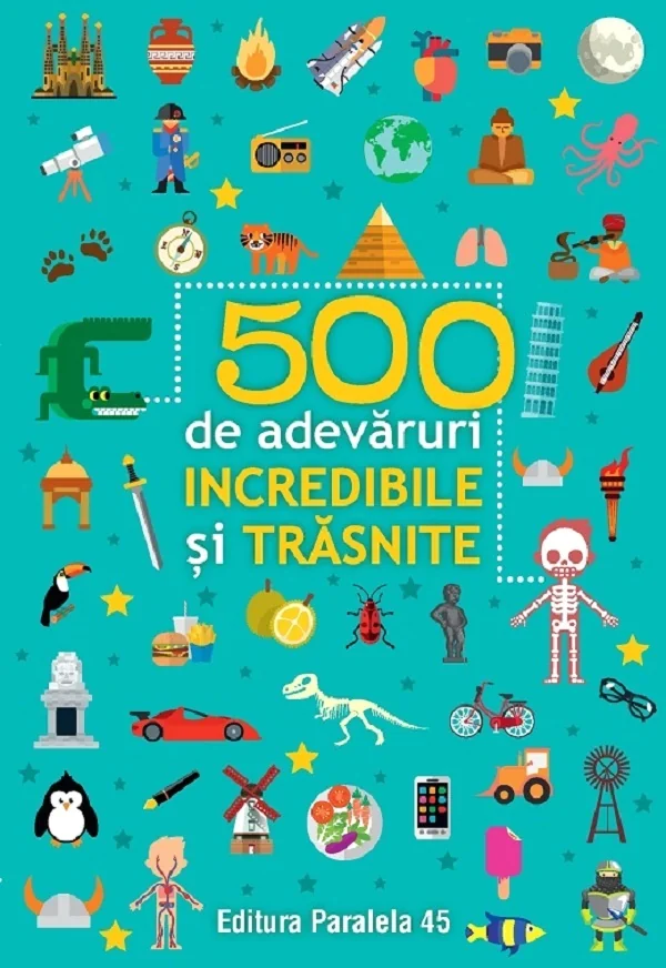 500 de adevaruri incredibile si trasnite Ed.2024