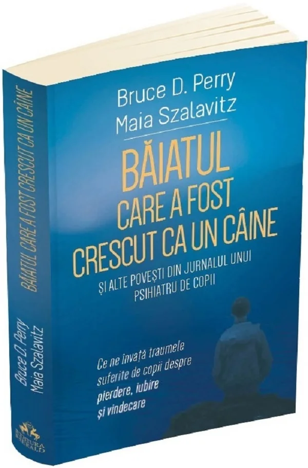 Baiatul care a fost crescut ca un caine si alte povesti din jurnalul unui psihiatru de copii - Bruce D. Perry, Maia Szalavitz