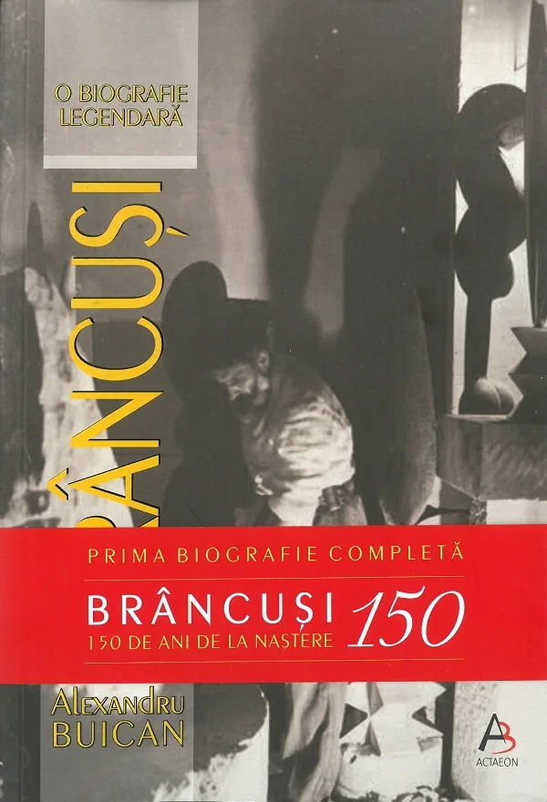Brancusi. O biografie legendara. Editie aniversara