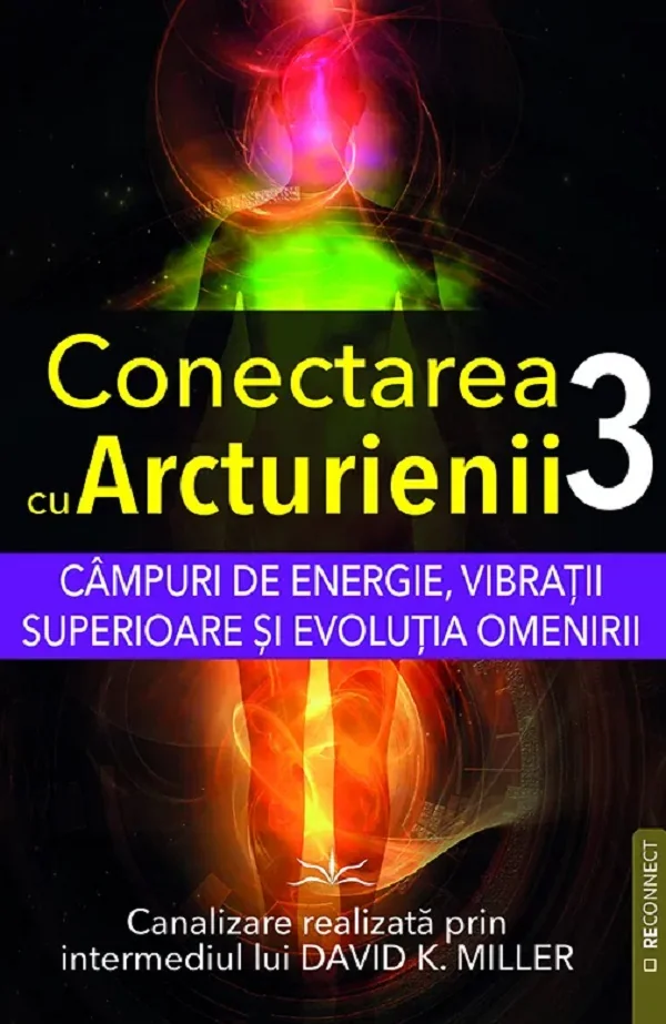 Campuri de energie, vibratii superioare si evolutia omenirii. Seria Conectarea cu Arcturienii Vol.3