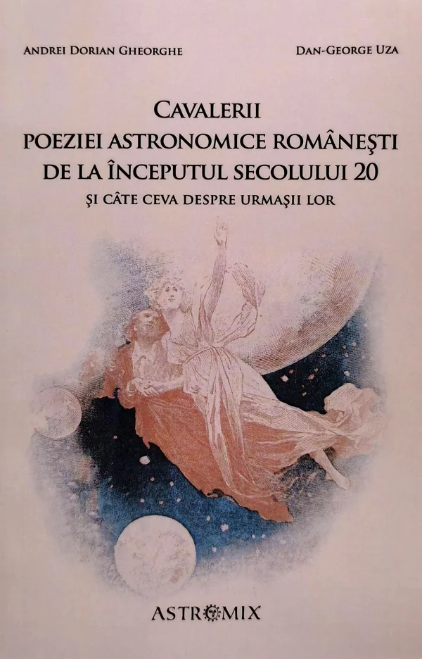 Cavalerii poeziei astronomice romanesti de la inceputul secolului 20 - Andrei Dorian Gheorghe, Dan-George Uza