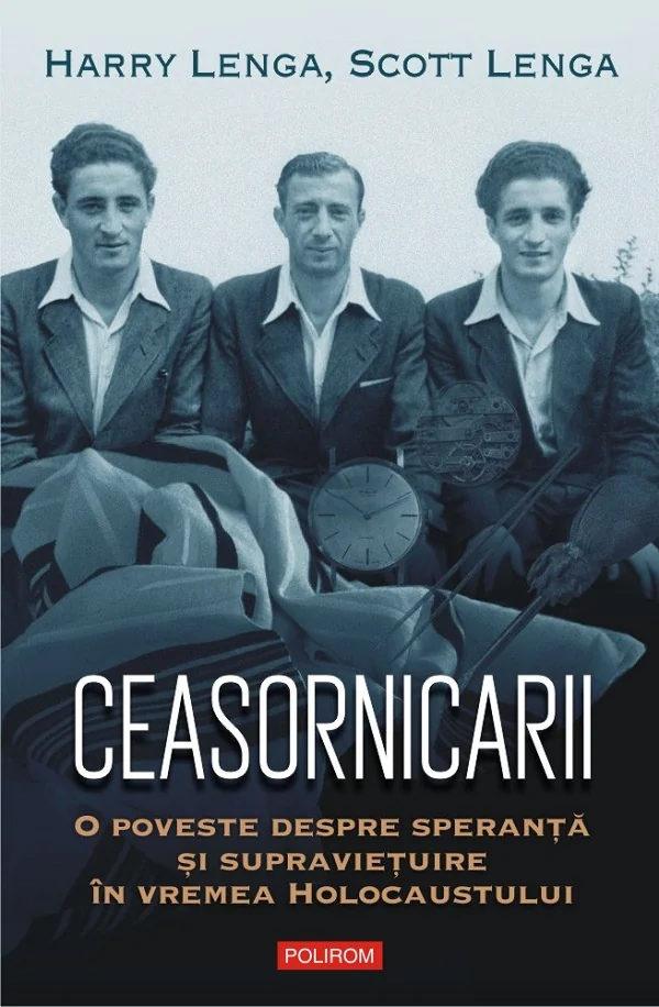 Ceasornicarii. O poveste despre speranta si supravietuire in vremea Holocaustului - Harry Lenga, Scott Lenga