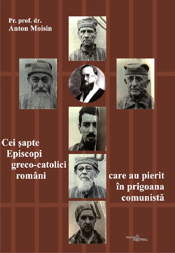 Cei sapte Episcopi greco-catolici romani care au pierit in prigoana comunista
