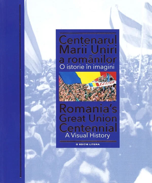 Centenarul Marii Uniri a romanilor. O istorie in imagini
