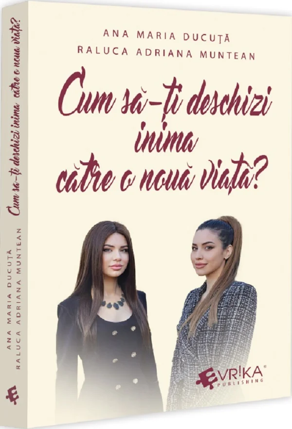 Cum sa-ti deschizi inima catre o noua viata? - Ana Maria Ducuta, Raluca Adriana Muntean