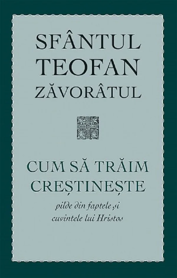 Cum sa traim crestineste. Pilde din faptele si cuvintele lui Hristos - Teofan Zavoratul