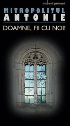 Doamne, fii cu noi! - Mitropolitul Antonie