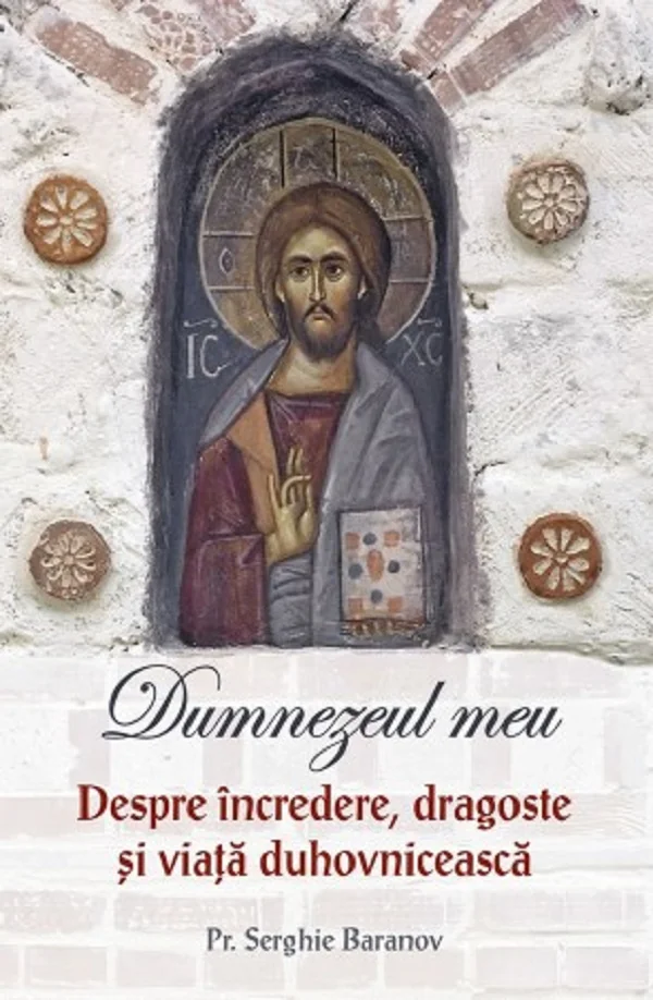 Dumnezeul meu. Despre incredere, dragoste si viata duhovniceasca
