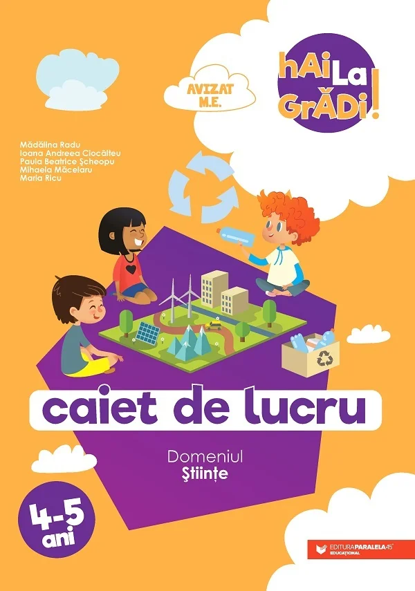 Hai la gradi! Stiinte 4-5 ani. Caiet de lucru - Madalina Radu, Ioana Andreea Ciocalteu, Paula Beatrice Scheopu, Mihaela Macelaru, Maria Ricu