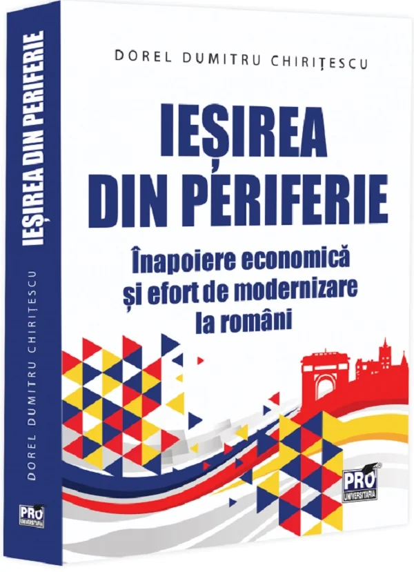 Iesirea din periferie. Inapoiere economica si efort de modernizare la romani