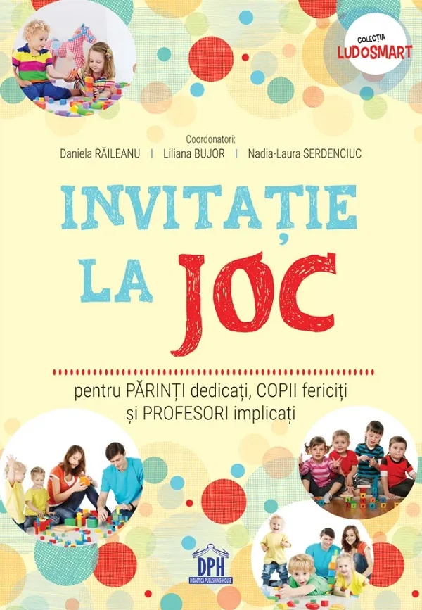 Invitatie la joc pentru parinti dedicati, copii fericiti si profesori implicati - Daniela Raileanu, Liliana Bujor, Nadia-Laura Serdenciuc