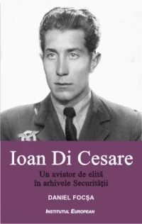 Ioan Di Cesare. Un aviator de elita in arhivele Securitatii