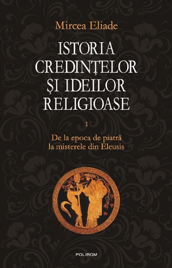 Istoria credintelor si ideilor religioase Vol.1