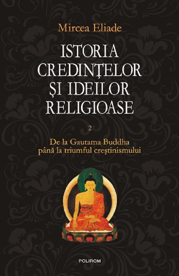 Istoria credintelor si ideilor religioase Vol.2: De la Gautama Buddha pana la triumful crestinismului