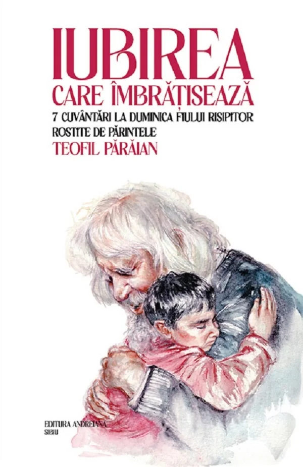 Iubirea care imbratiseaza. 7 cuvantari la duminica fiului risipitor