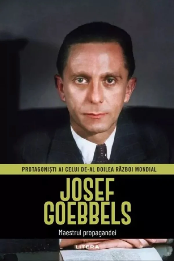 Josef Goebbels. Maestrul propagandei. Protagonisti ai celui de-al doilea Razboi Mondial