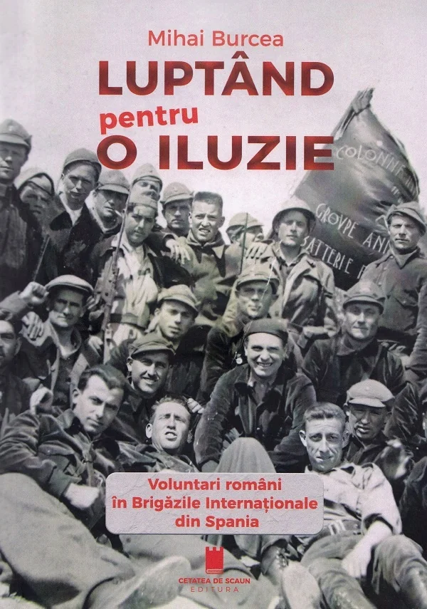 Luptand pentru o iluzie. Voluntari romani in Brigazile Internationale din Spania
