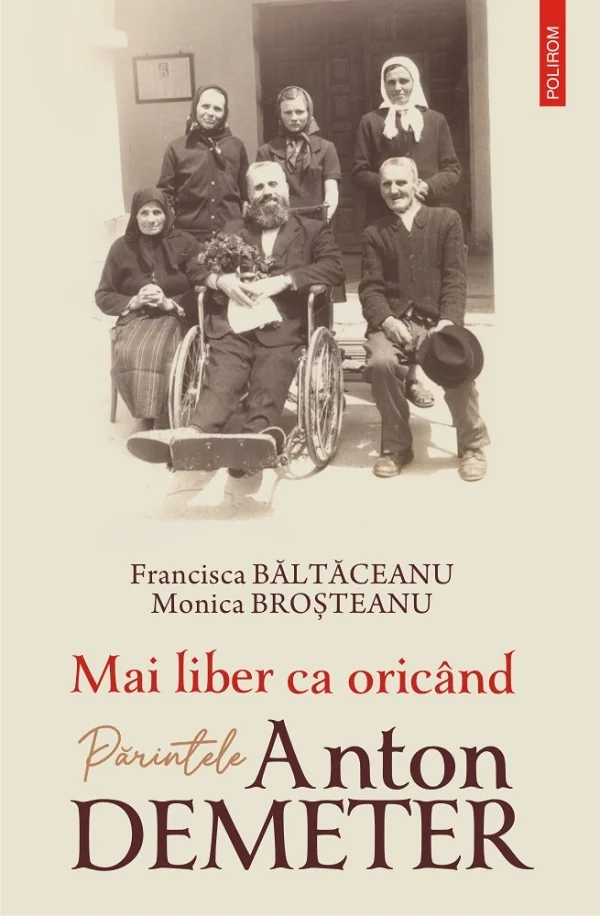 Mai liber ca oricand. Parintele Anton Demeter - Francisca Baltaceanu, Monica Brosteanu
