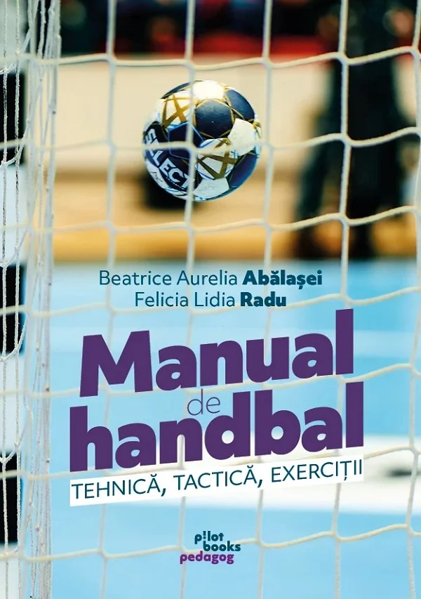 Manual de handbal. Tehnica, tactica, exercitii - Beatrice Aurelia Abalasei, Felicia Lidia Radu