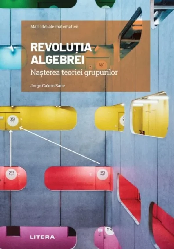 Mari idei ale matematicii. Revolutia algebrei. Nasterea teoriei grupurilor