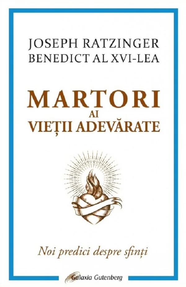 Martori ai vietii adevarate. Noi predici despre sfinti - Joseph Ratzinger (Benedict al XVI-lea)