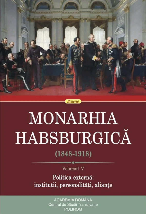 Monarhia habsburgica 1848-1918 Vol.5 Politica externa: institutii, personalitati, aliante