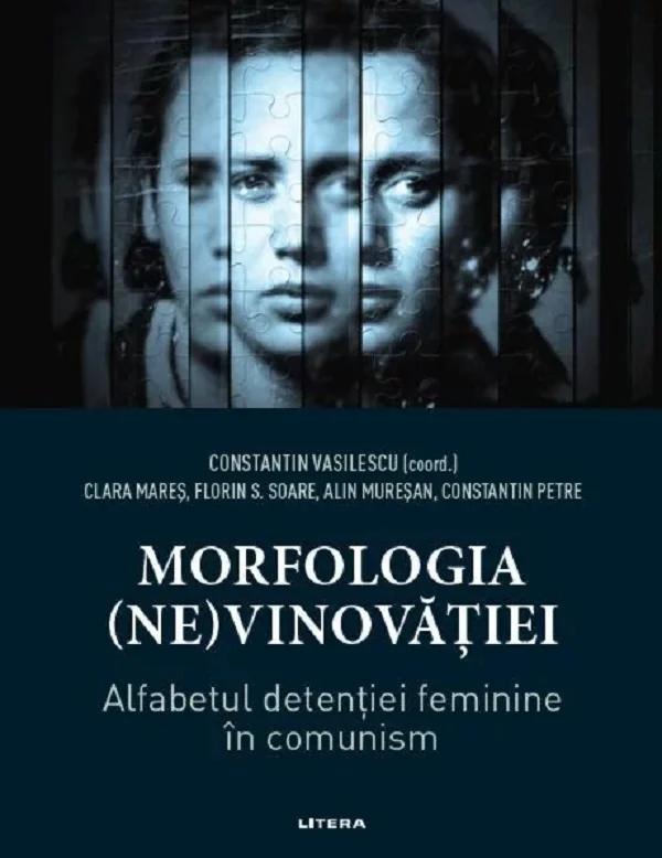 Morfologia (ne)vinovatiei. Alfabetul detentiei feminine in comunism - Constantin Vasilescu, Clara Mares, Florin S. Soare, Alin Muresan, Constantin Petre