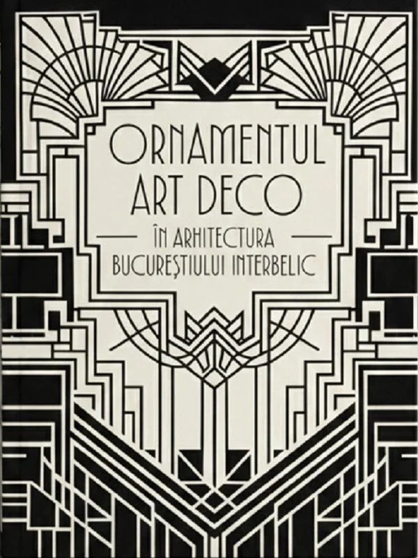 Ornamentul Art Deco in arhitectura Bucurestiului interbelic. The Art Deco Ornament in the Architecture of Interwar Bucharest