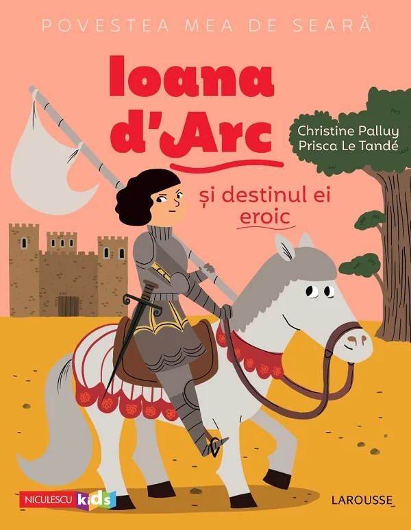 Povestea mea de seara: Ioana d'Arc si destinul ei eroic - Christine Palluy, Prisca Le Tande