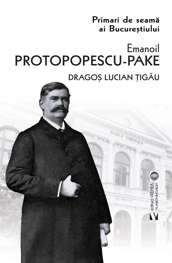 Primari de seama ai Bucurestiului: Emanoil Protopopescu-Pake