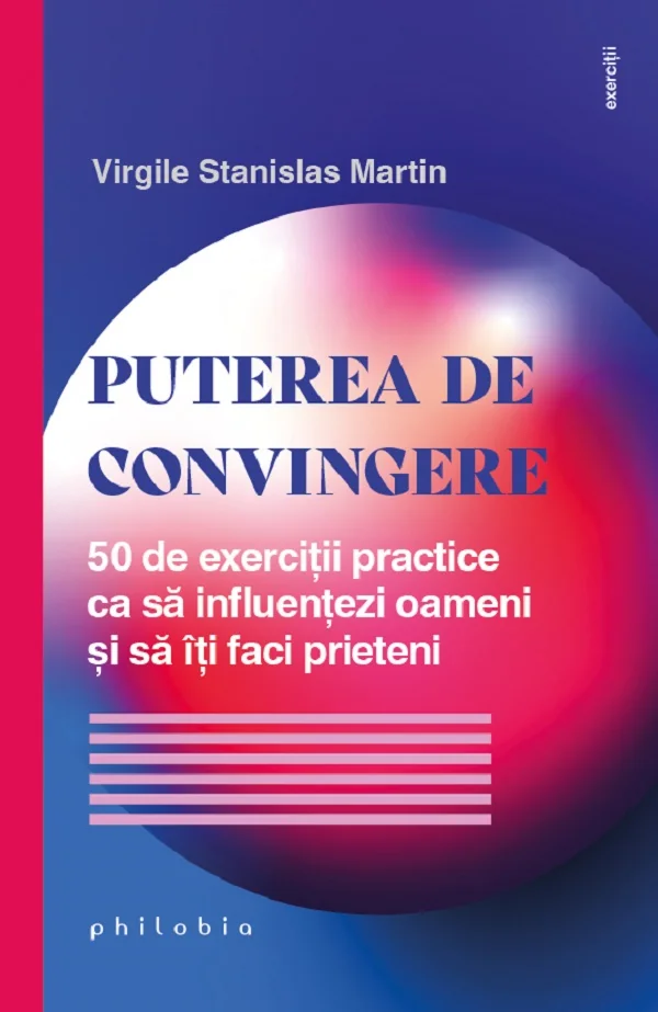 Puterea de convingere. 50 de exercitii practice ca sa influentezi oameni si sa iti faci prieteni