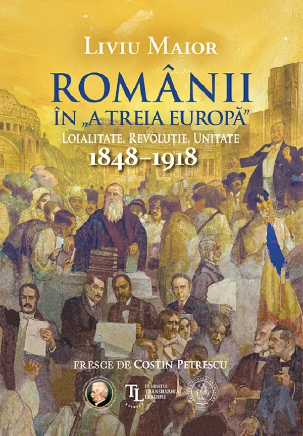 Romanii in „a treia Europa”. Loialitate. Revolutie. Unitate 1848-1918