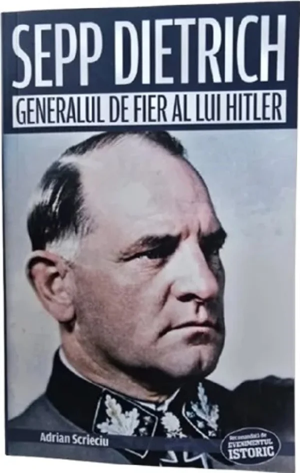 Sepp Dietrich. Generalul de fier al lui Hitler