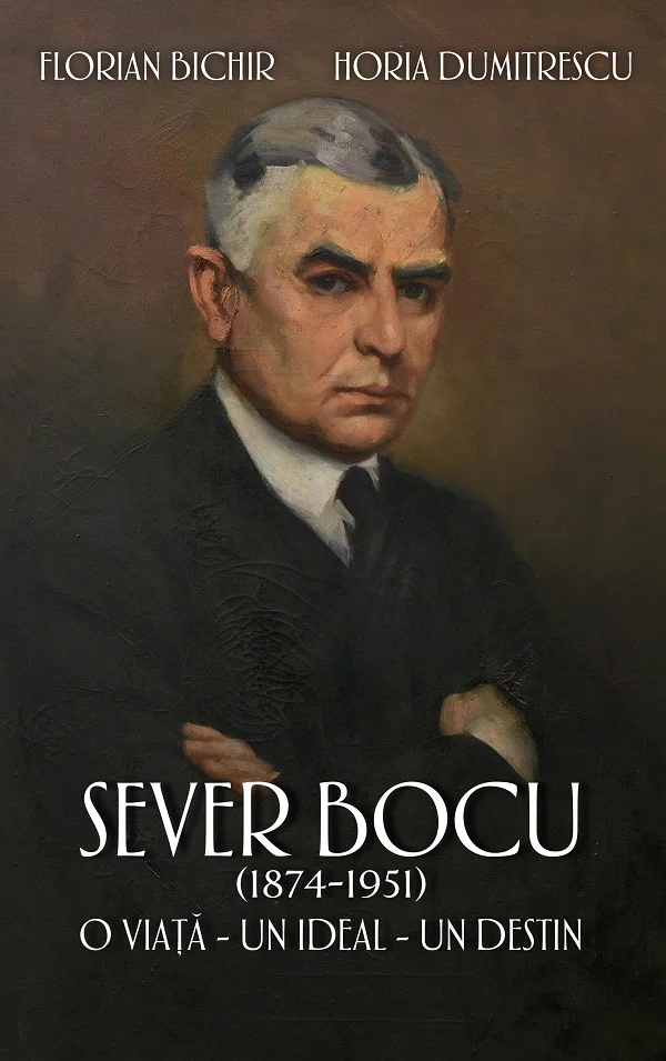 Sever Bocu (1874-1951). O viata, un ideal, un destin - Florian Bichir, Horia Dumitrescu