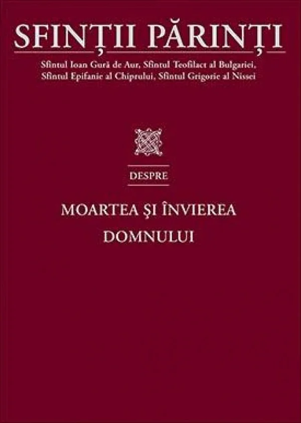 Sfintii Parinti despre moartea si invierea Domnului - Ioan Gura de Aur, Teofilact al Bulgariei, Epifanie al Chiprului, Grigorie al Nissei