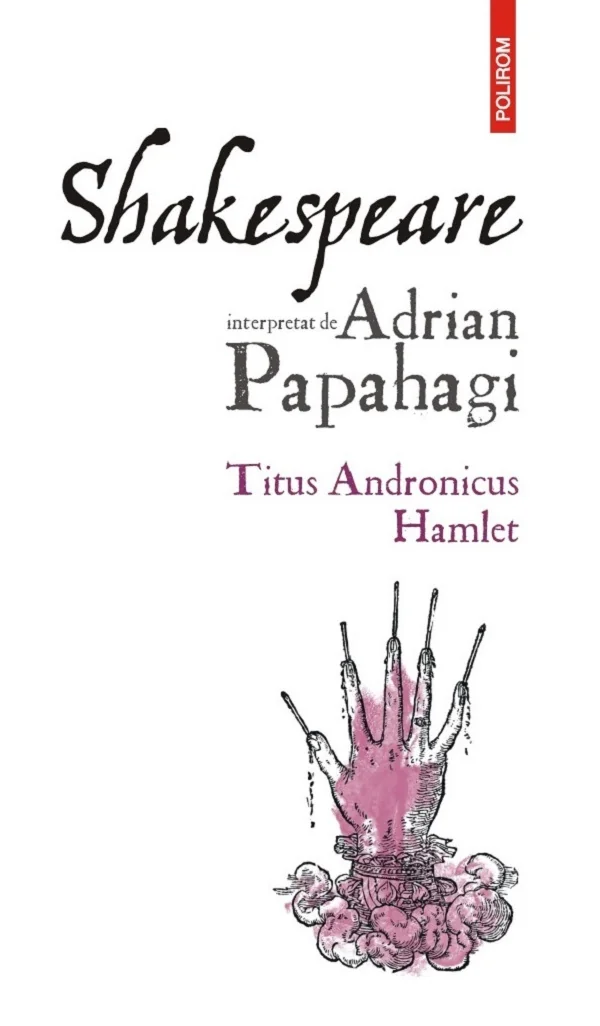 Shakespeare interpretat de Adrian Papahagi: Titus Andronicus. Hamlet Ed.2024