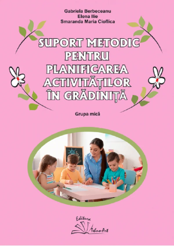 Suport metodic pentru planificarea activitatilor in gradinita. Grupa mica - Gabriela Berbeceanu, Elena Ilie, Smaranda Maria Cioflica