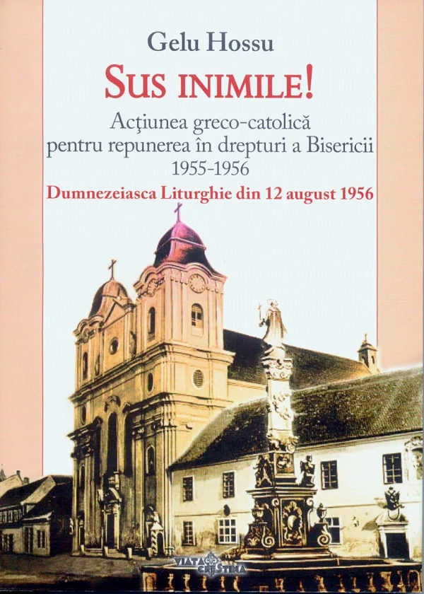 Sus inimile! Actiunea greco-catolica pentru repunerea in drepturi a Bisericii 1955-1956