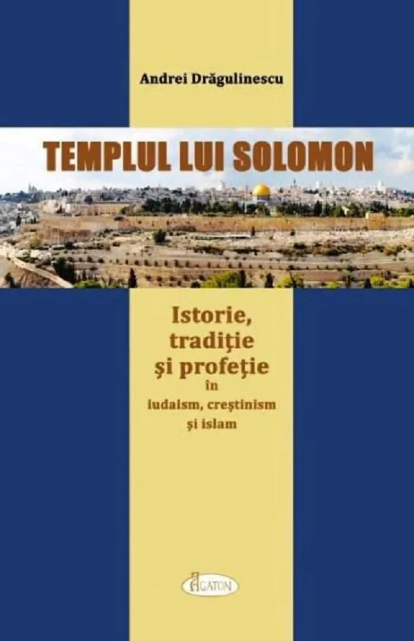 Templul lui Solomon. Istorie, traditie si profetie in iudaism, crestinism si islam