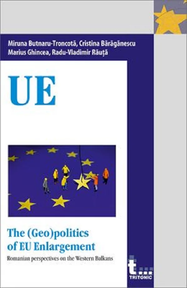 The (Geo)politics of EU Enlargement - Miruna Butnaru-Troncota, Cristina Baraganescu, Marius Ghincea, Radu-Vladimir Rauta