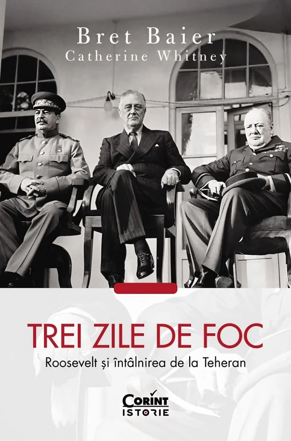 Trei zile de foc. Roosevelt si intalnirea de la Teheran - Bret Baier, Catherine Whitney