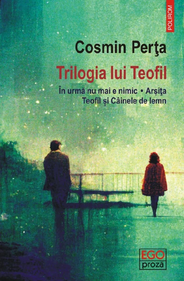Trilogia lui Teofil: In urma nu mai e nimic. Arsita. Teofil si Cainele de lemn