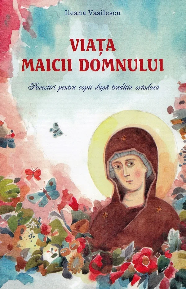Viata Maicii Domnului. Povestiri pentru copii dupa traditia ortodoxa