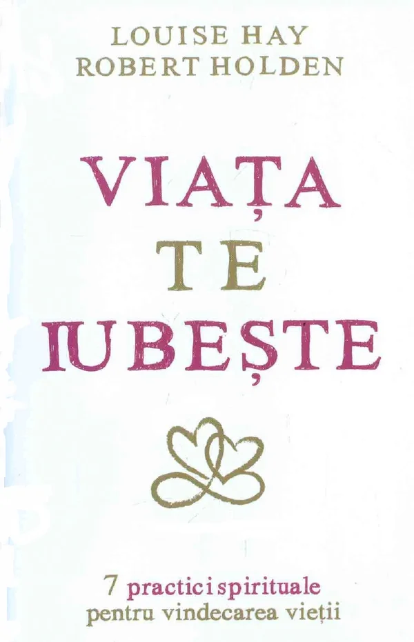 Viata te iubeste - Louise Hay, Robert Holden