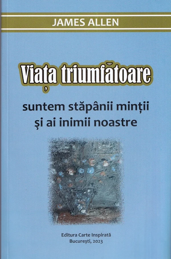 Viata triumfatoare. Suntem stapanii mintii si ai inimii noastre